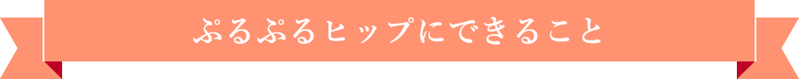 ぷるぷるヒップにできること