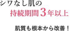 シワなし肌の持続期間３年以上 肌質も根本から改善！