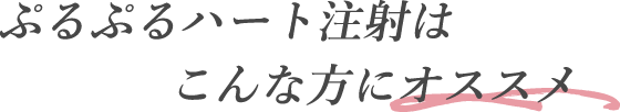 ぷるぷるハート注射はこんな方にオススメ