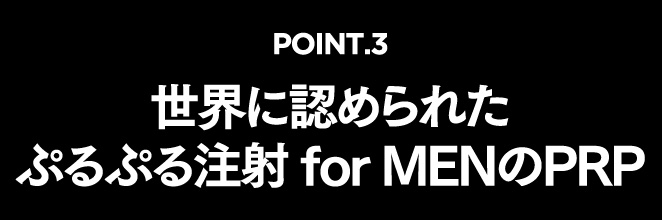 POINT.3　世界に認められたぷるぷる注射 for MENのPRP