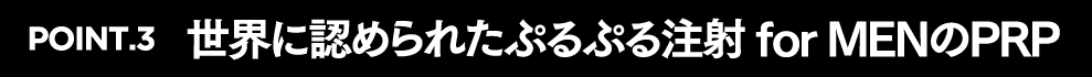 POINT.3　世界に認められたぷるぷる注射 for MENのPRP