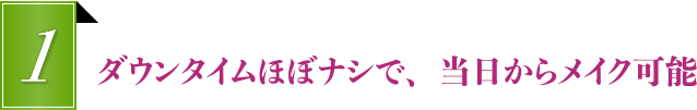 ダウンタイムほぼナシで、当日からメイク可能