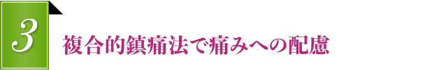 複合的鎮痛法で痛みへの配慮