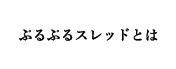 ぷるぷるスレッドとは