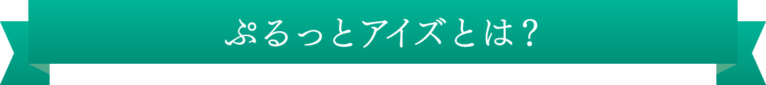 ぷるっとアイズとは？