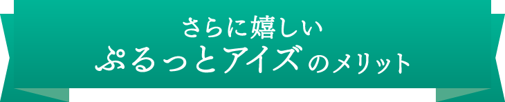 さらに嬉しいぷるっとアイズのメリット