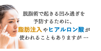 脱脂術で起きる凹み過ぎを軽減するために、脂肪注入やヒアルロン酸が使われることもあります。それでも改善できますが… ぷるっとアイズにみれられる効果は、得られません。