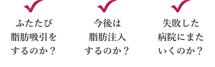 ふたたび脂肪吸引をするのか？ 今後は脂肪注入するのか？ 失敗した病院にまたいくのか？