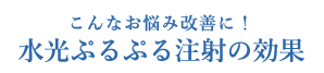 こんなお悩み改善に！水光ぷるぷる注射の効果